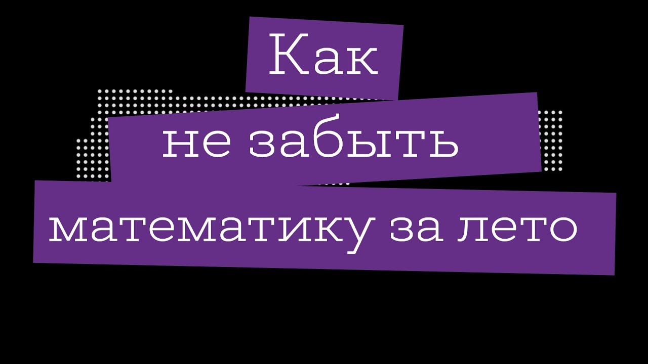 Лайфхак – Как не забыть математику за лето?.